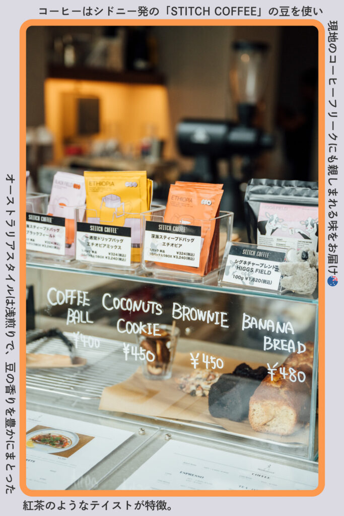 コーヒー豆やスイーツが並ぶディスプレイ。
キャプション:コーヒーはシドニー発の「STITCH COFFEE」の豆を使い、現地のコーヒーフリークにも親しまれる味をお届け🇦🇺
オーストラリアスタイルは浅煎りで、豆の香りを豊かにまとった紅茶のようなテイストが特徴。